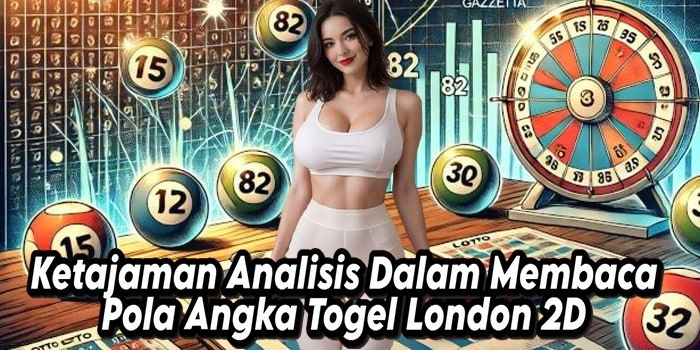 Ketajaman Analisis Dalam Membaca Pola Angka Togel London 2D
