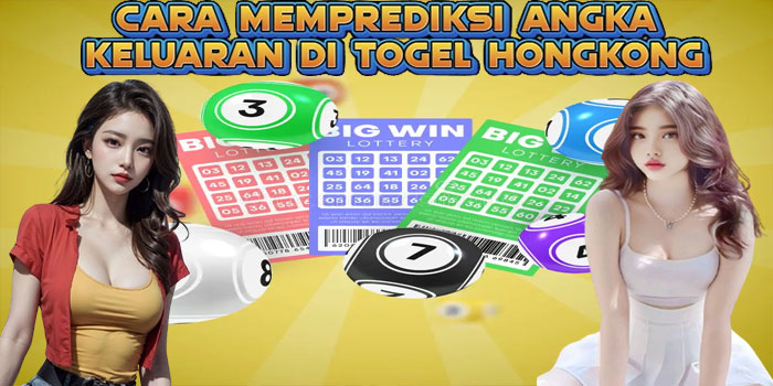 Cara Memprediksi Angka Keluaran di Togel Hongkong