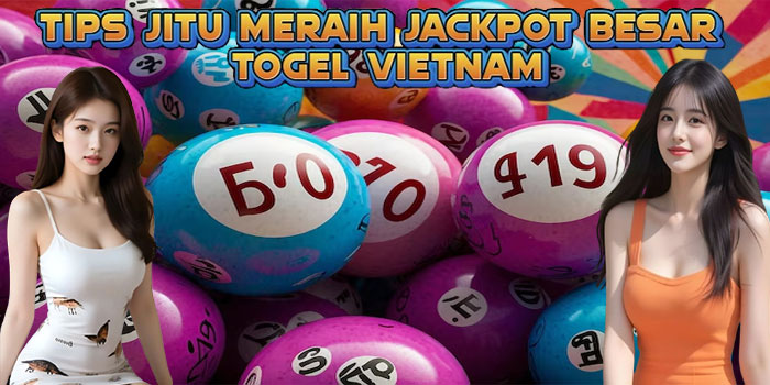 Tips Jitu Meraih Jackpot Besar Togel Vietnam