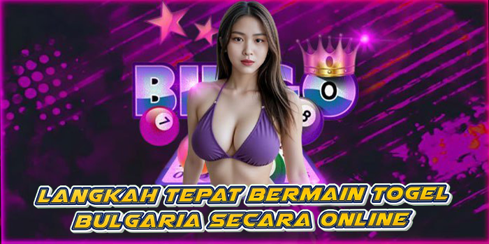 Langkah Tepat Bermain Togel Bulgaria Secara Online