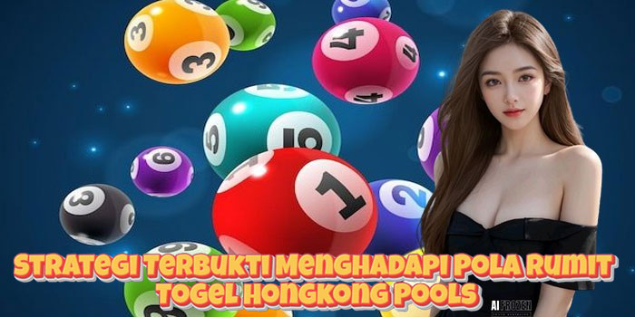 Strategi Terbukti Menghadapi Pola Rumit Togel Hongkong Pools