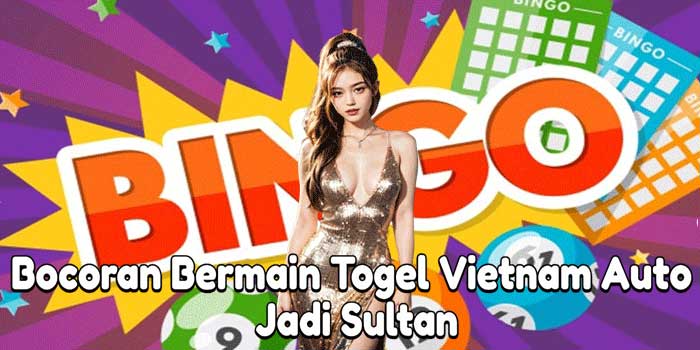Bocoran Bermain Togel Vietnam Auto Jadi Sultan